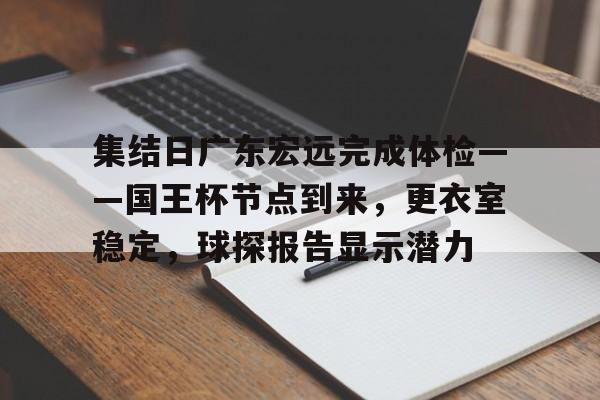 九游娱乐官网-集结日广东宏远完成体检——国王杯节点到来，更衣室稳定，球探报告显示潜力(日本岸田内阁为什么宣布集体辞职)